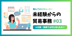 未経験からの貿易事務 #03｜応募・面接では何を見られる？