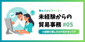 未経験からの貿易事務 #05｜経験を積んだその先のキャリア